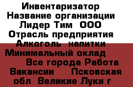 Инвентаризатор › Название организации ­ Лидер Тим, ООО › Отрасль предприятия ­ Алкоголь, напитки › Минимальный оклад ­ 35 000 - Все города Работа » Вакансии   . Псковская обл.,Великие Луки г.